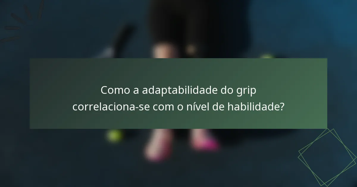 Como a adaptabilidade do grip correlaciona-se com o nível de habilidade?