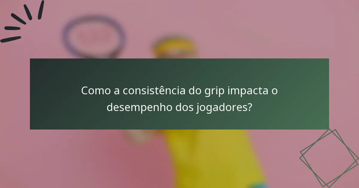 Como a consistência do grip impacta o desempenho dos jogadores?