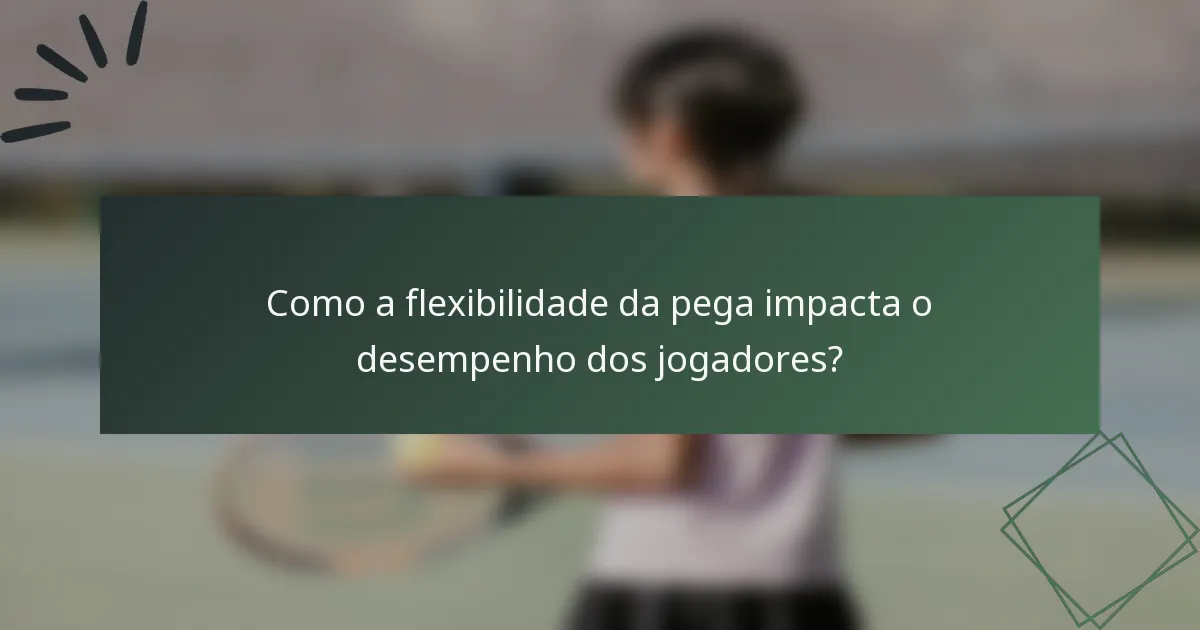 Como a flexibilidade da pega impacta o desempenho dos jogadores?