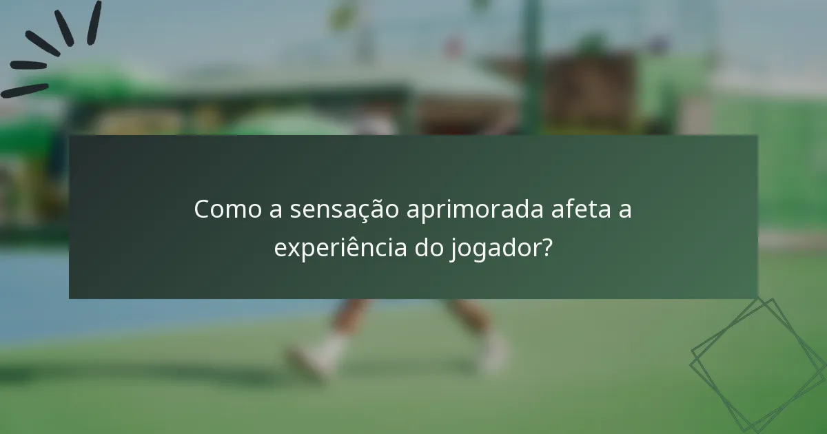 Como a sensação aprimorada afeta a experiência do jogador?