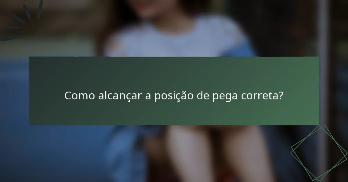 Como alcançar a posição de pega correta?