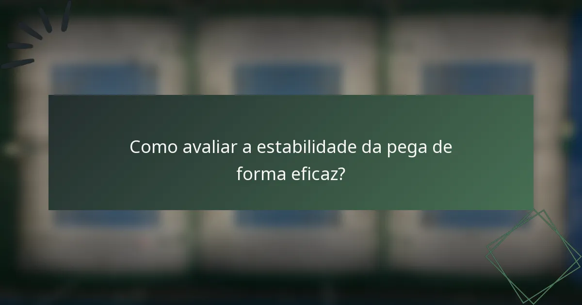 Como avaliar a estabilidade da pega de forma eficaz?