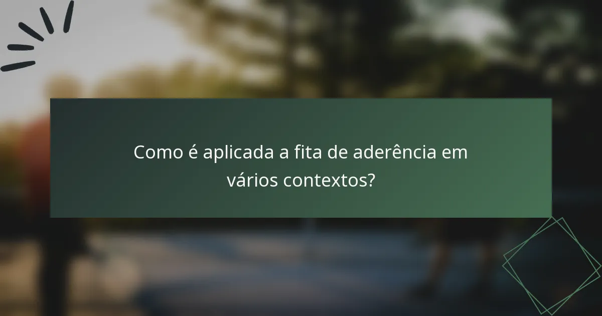 Como é aplicada a fita de aderência em vários contextos?