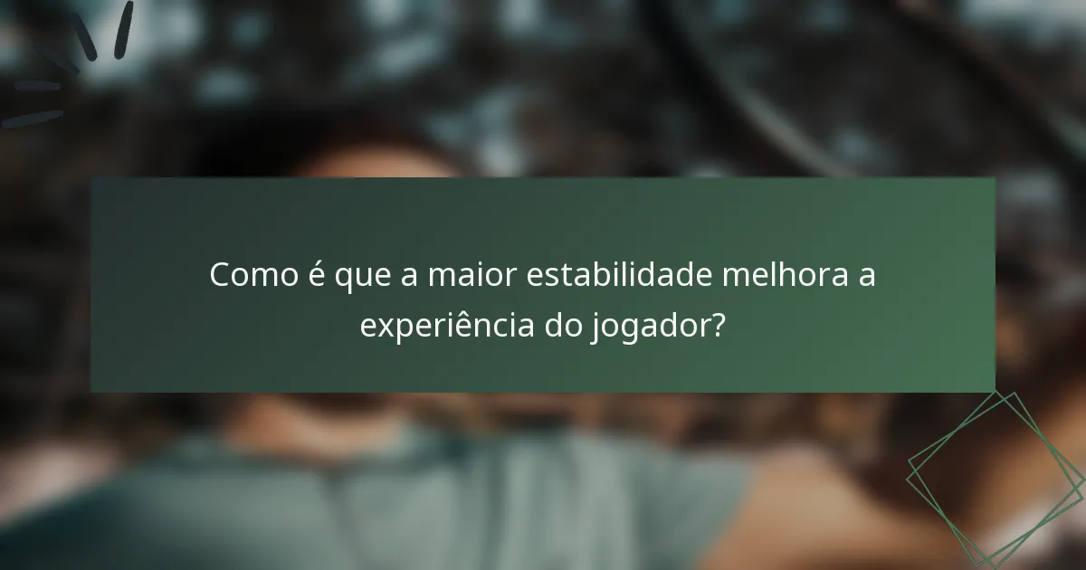 Como é que a maior estabilidade melhora a experiência do jogador?