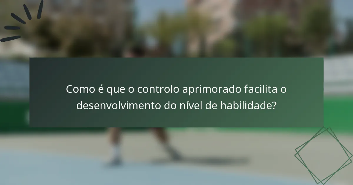Como é que o controlo aprimorado facilita o desenvolvimento do nível de habilidade?