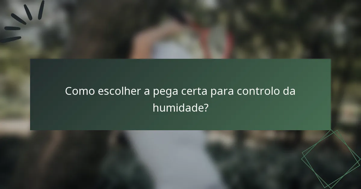 Como escolher a pega certa para controlo da humidade?