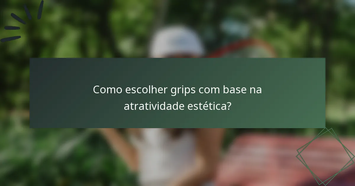 Como escolher grips com base na atratividade estética?