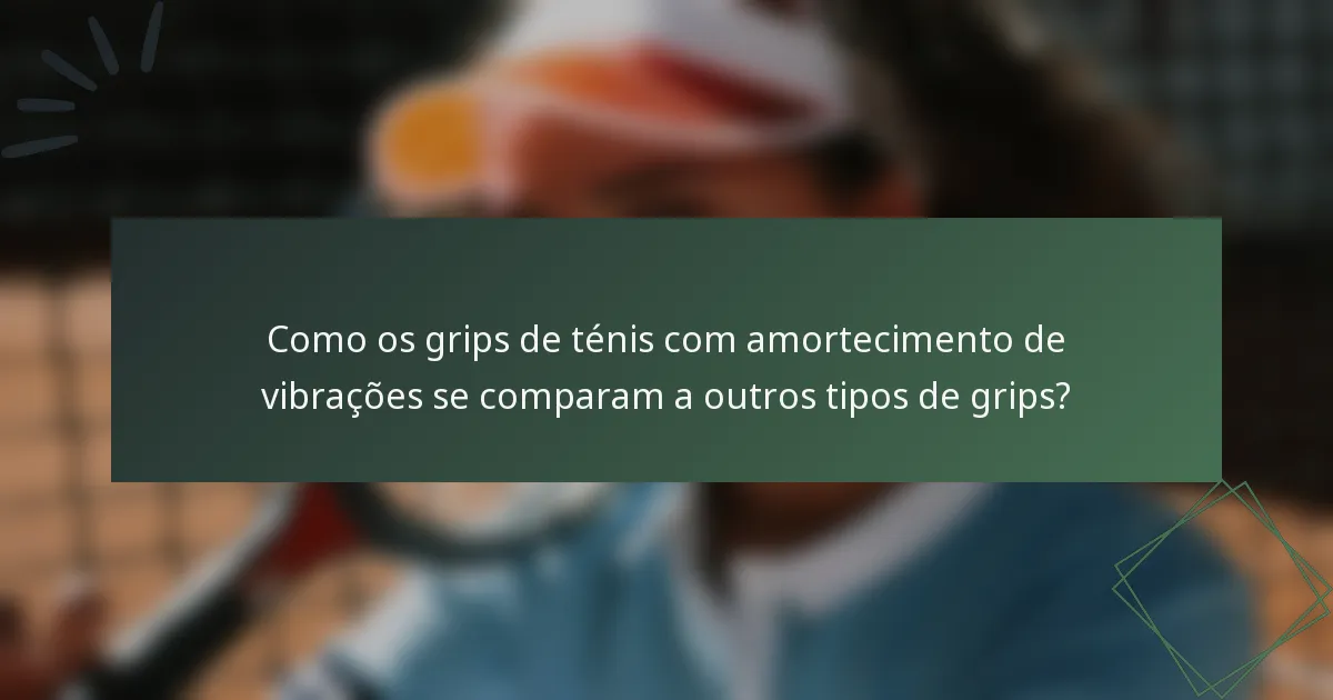 Como os grips de ténis com amortecimento de vibrações se comparam a outros tipos de grips?