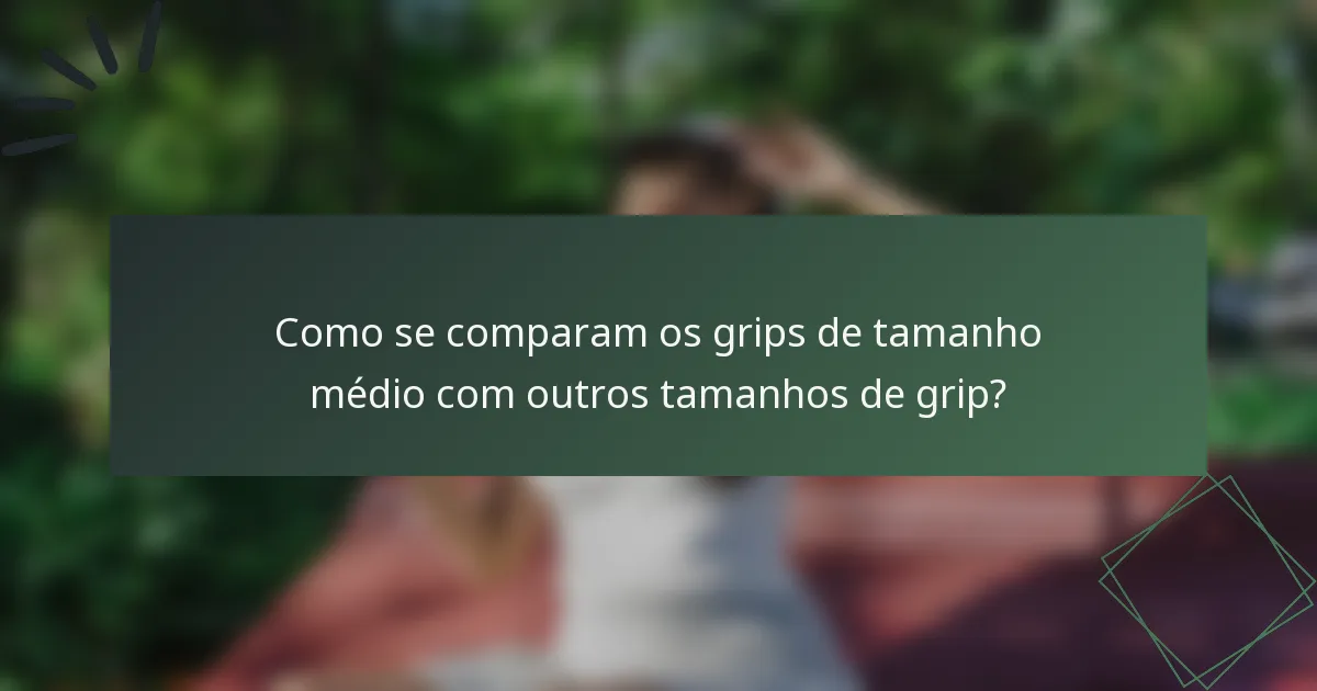 Como se comparam os grips de tamanho médio com outros tamanhos de grip?