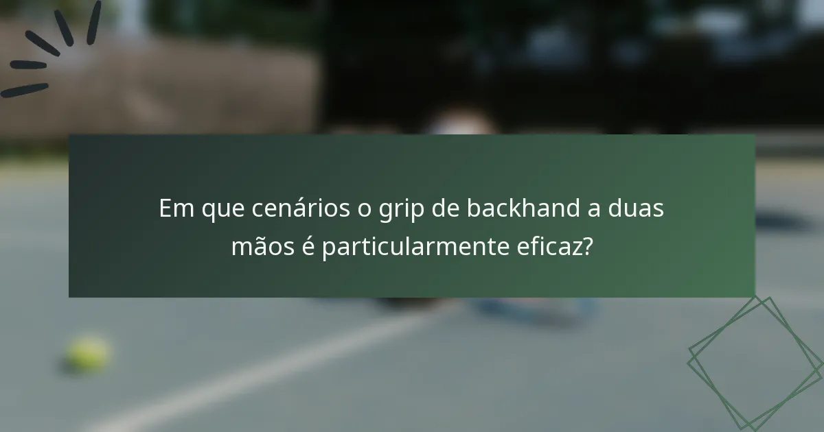 Em que cenários o grip de backhand a duas mãos é particularmente eficaz?