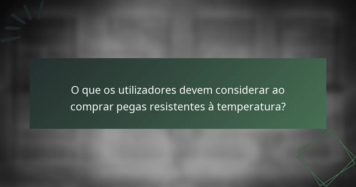 O que os utilizadores devem considerar ao comprar pegas resistentes à temperatura?