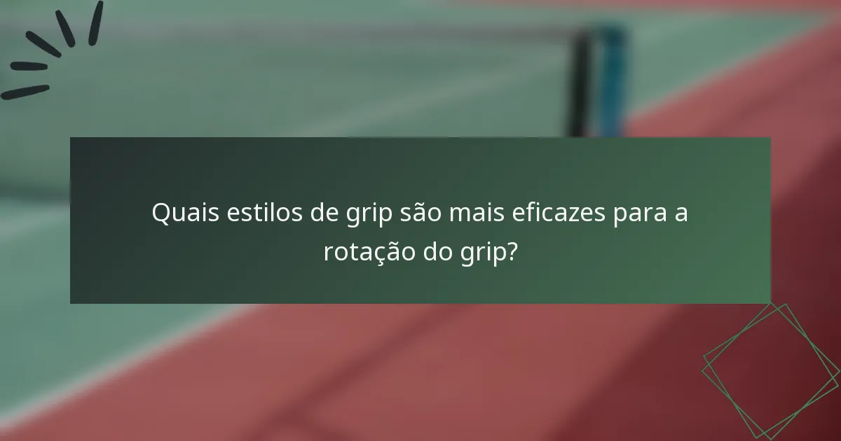 Quais estilos de grip são mais eficazes para a rotação do grip?