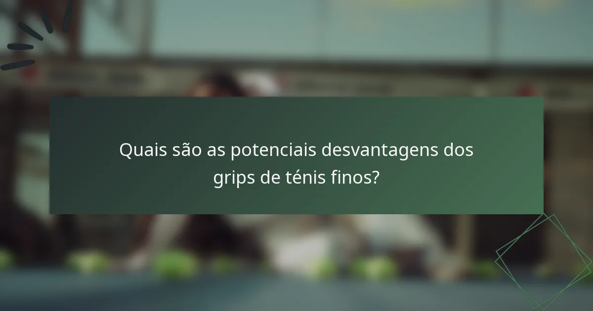 Quais são as potenciais desvantagens dos grips de ténis finos?