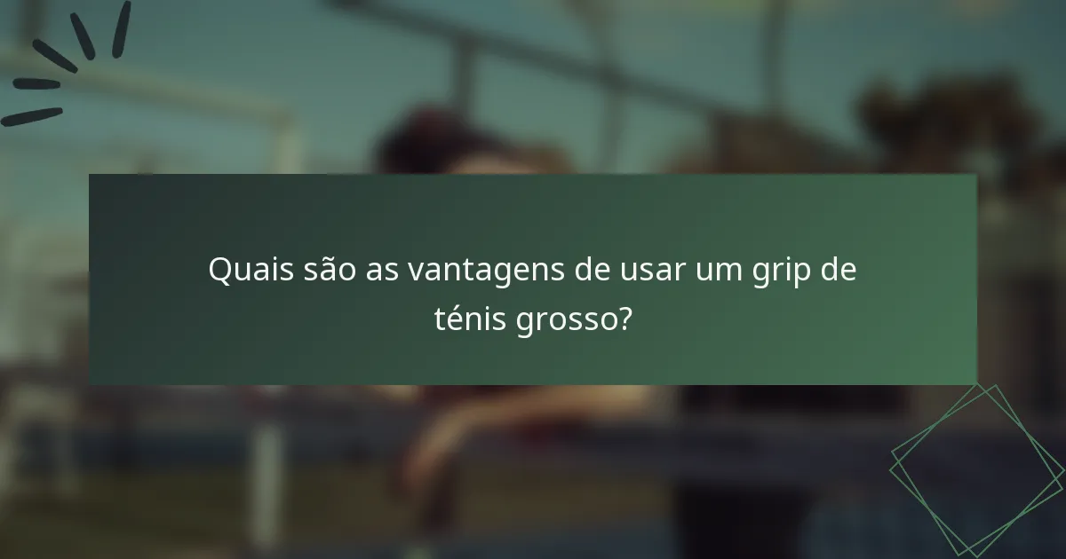 Quais são as vantagens de usar um grip de ténis grosso?