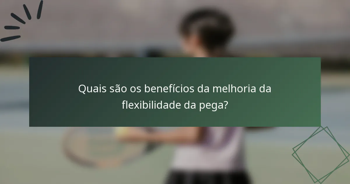 Quais são os benefícios da melhoria da flexibilidade da pega?