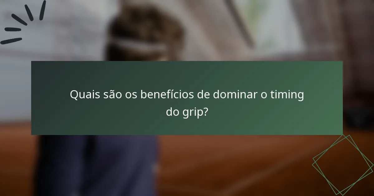 Quais são os benefícios de dominar o timing do grip?
