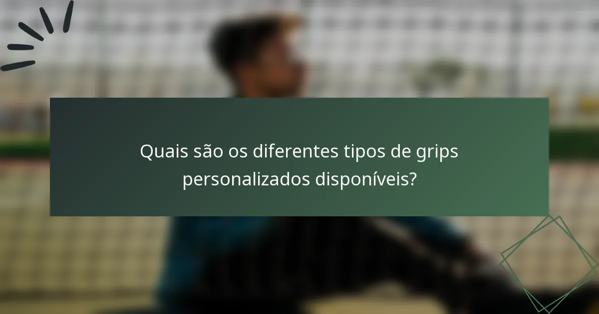 Quais são os diferentes tipos de grips personalizados disponíveis?