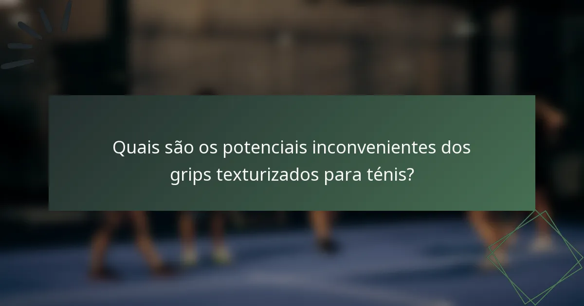Quais são os potenciais inconvenientes dos grips texturizados para ténis?