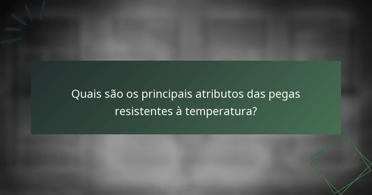 Quais são os principais atributos das pegas resistentes à temperatura?