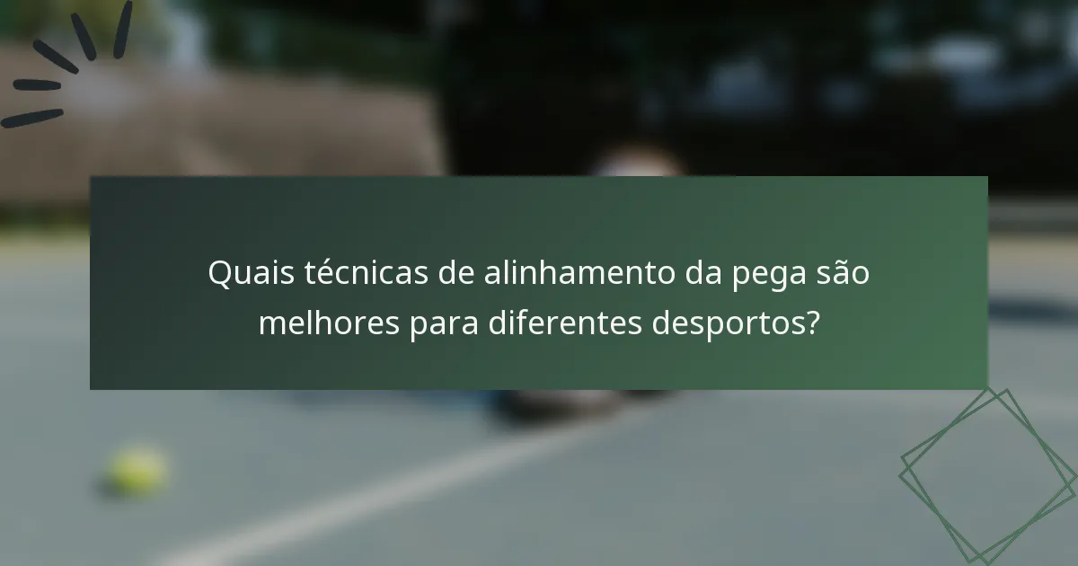 Quais técnicas de alinhamento da pega são melhores para diferentes desportos?