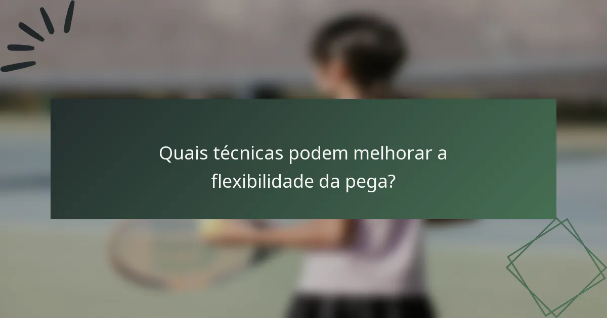 Quais técnicas podem melhorar a flexibilidade da pega?