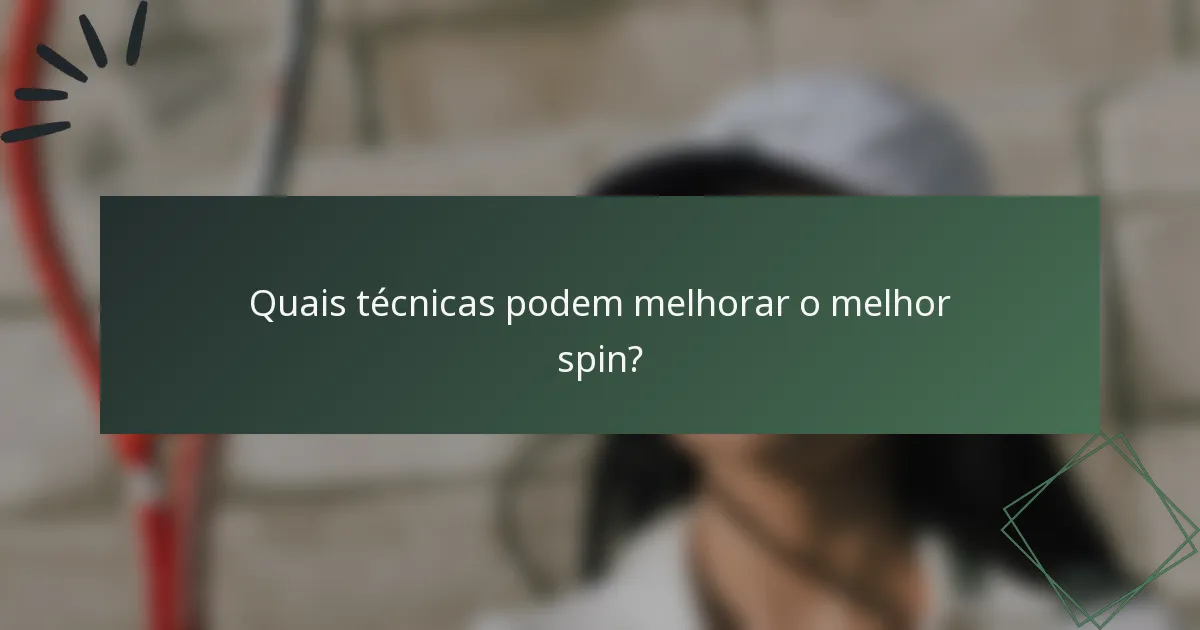 Quais técnicas podem melhorar o melhor spin?
