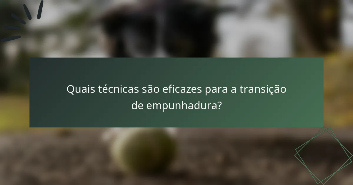 Quais técnicas são eficazes para a transição de empunhadura?