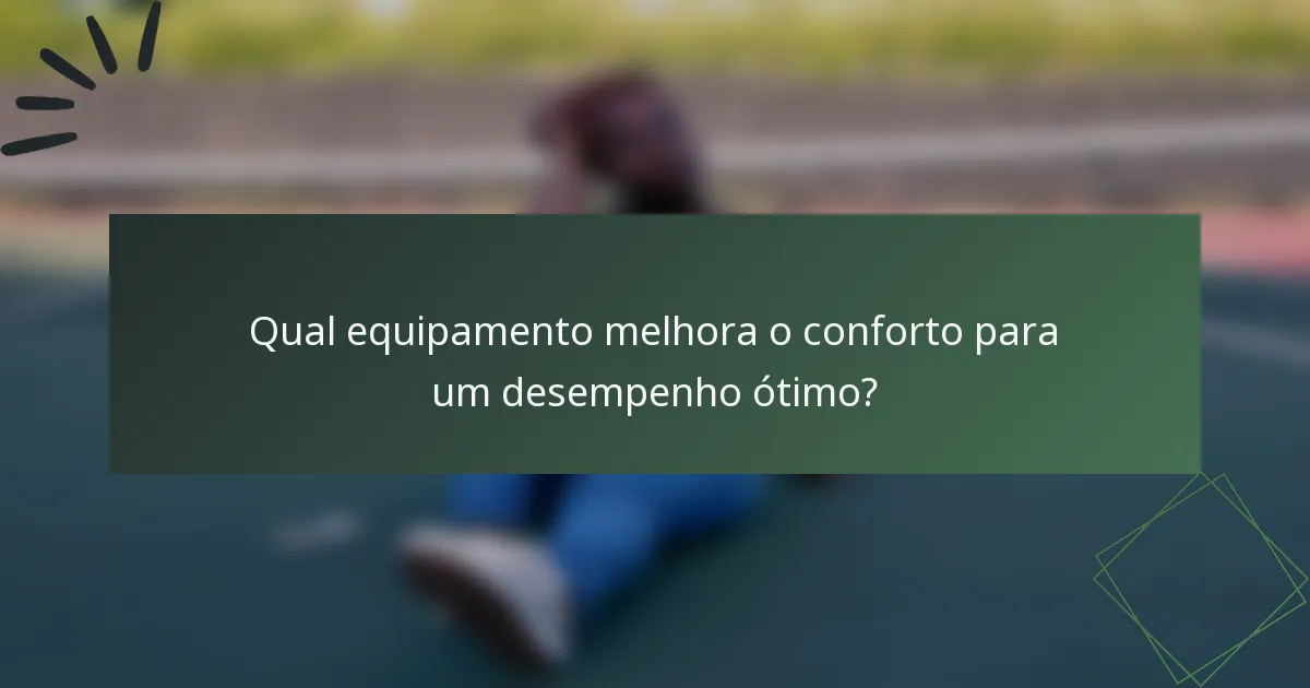 Qual equipamento melhora o conforto para um desempenho ótimo?