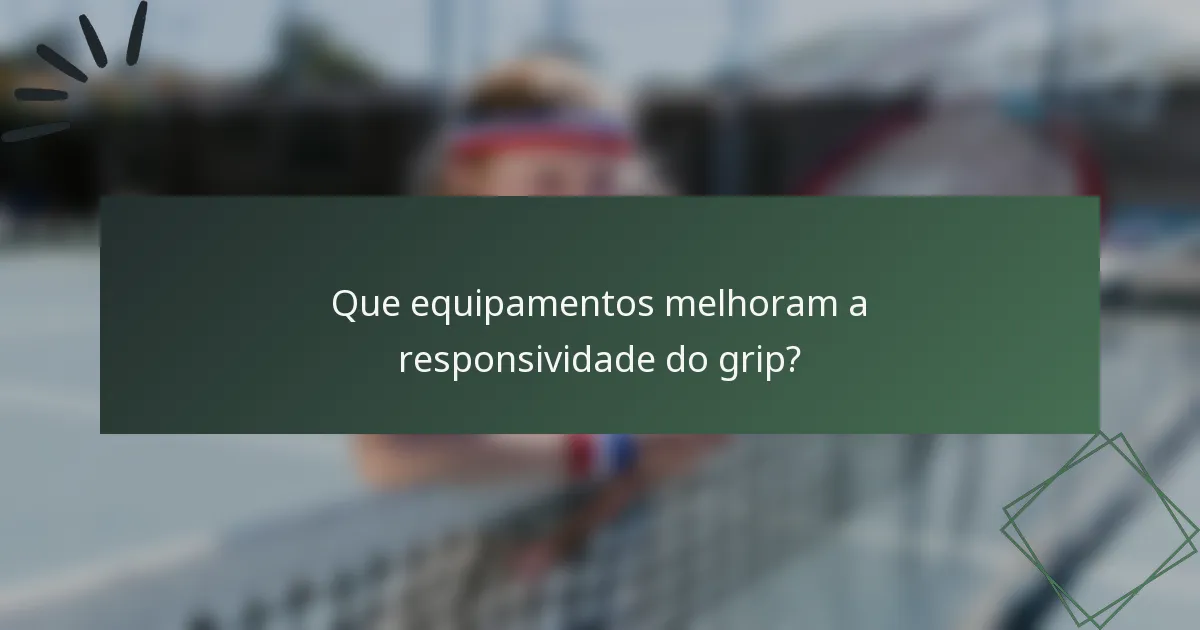 Que equipamentos melhoram a responsividade do grip?